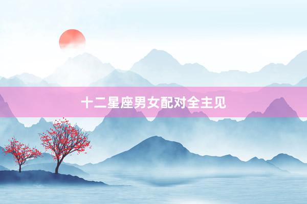 十二星座男女配对全主见