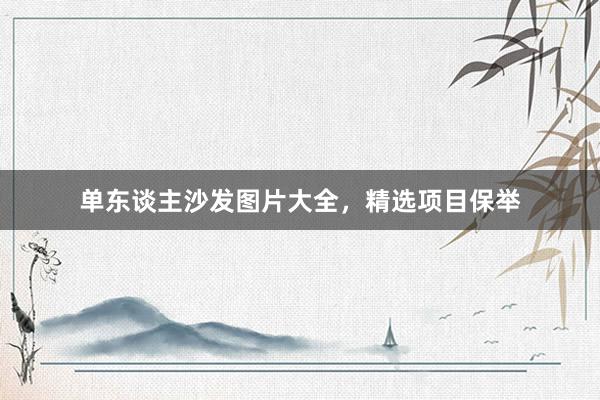 单东谈主沙发图片大全，精选项目保举