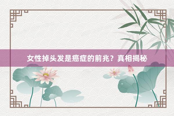 女性掉头发是癌症的前兆？真相揭秘