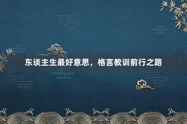 东谈主生最好意思，格言教训前行之路