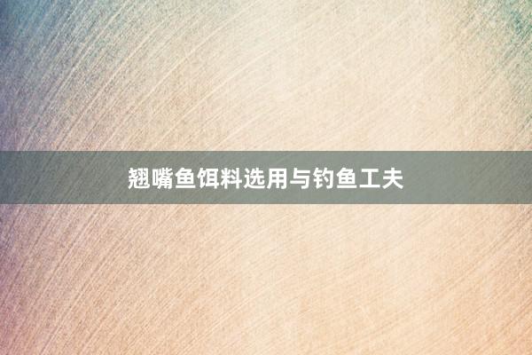 翘嘴鱼饵料选用与钓鱼工夫