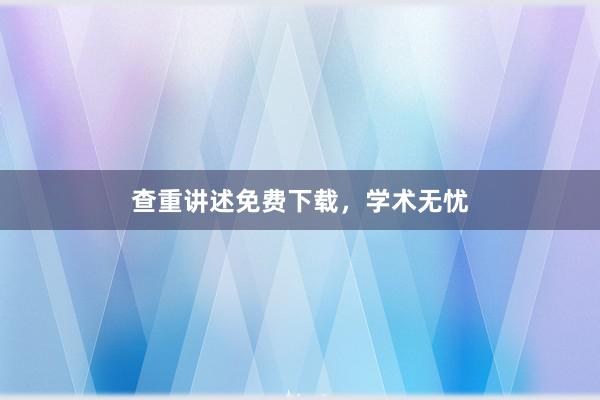 查重讲述免费下载，学术无忧