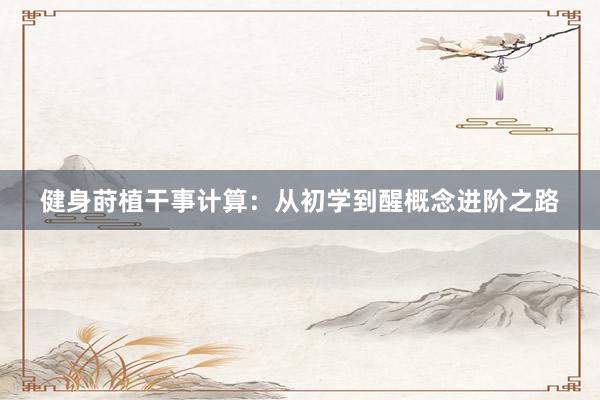 健身莳植干事计算：从初学到醒概念进阶之路