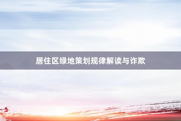 居住区绿地策划规律解读与诈欺