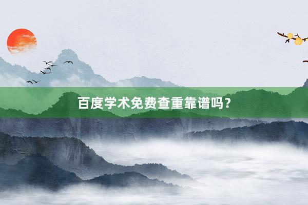 百度学术免费查重靠谱吗？