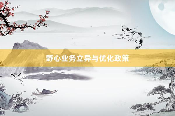 野心业务立异与优化政策