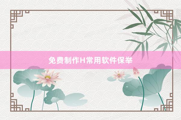 免费制作H常用软件保举