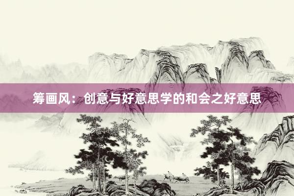 筹画风：创意与好意思学的和会之好意思