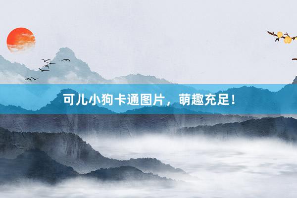 可儿小狗卡通图片，萌趣充足！