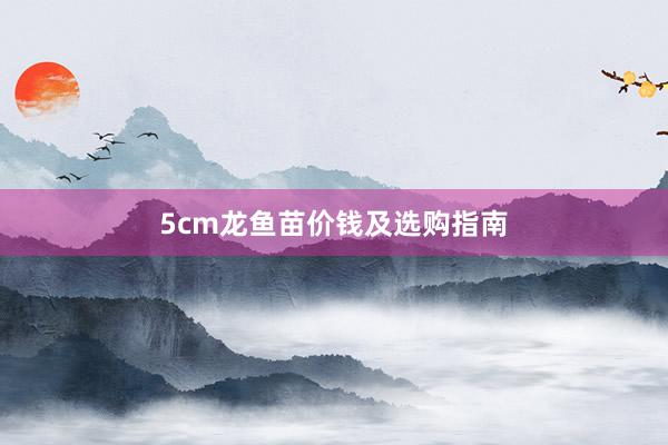 5cm龙鱼苗价钱及选购指南
