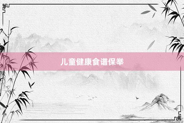 儿童健康食谱保举