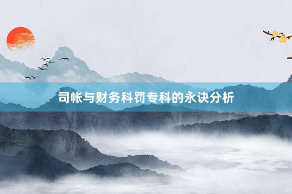 司帐与财务科罚专科的永诀分析
